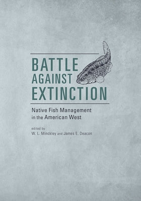 Battle Against Extinction: Native Fish Management in the American West by Minckley, W. L.