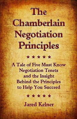The Chamberlain Negotiation Principles: A Tale of Five Must Know Negotiation Tenets and the Insight Behind the Principles to Help You Succeed by Kelner, Jared
