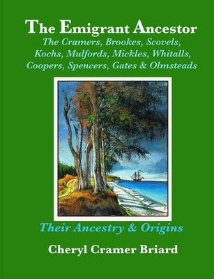 The Emigrant Ancestor: The Cramers, Kochs, Brookes, Scovels, Mulfords, Mickles, Whitalls, Coopers, Spencers, Olmsteads, & Gates by Cramer Briard, Cheryl