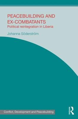Peacebuilding and Ex-Combatants: Political Reintegration in Liberia by Söderström, Johanna
