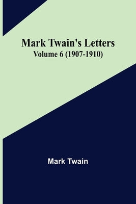 Mark Twain's Letters - Volume 6 (1907-1910) by Twain, Mark