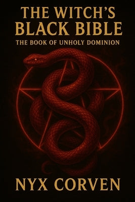 The Witch's Black Bible: The Book of Unholy Dominion by Corven, Nyx