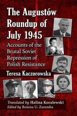 The Augustow Roundup of July 1945: Accounts of the Brutal Soviet Repression of Polish Resistance by Kaczorowska, Teresa