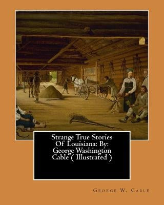 Strange True Stories Of Louisiana: By: George Washington Cable ( Illustrated ) by Cable, George W.