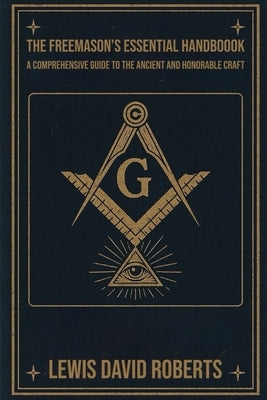 The Freemason's Essential Handbook: A Comprehensive Guide to the Ancient and Honorable Craft by Roberts, Lewis David