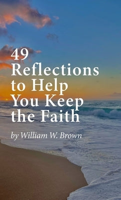 49 Reflections to Help You Keep the Faith (hardback version) by Brown, William W.