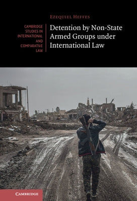 Detention by Non-State Armed Groups Under International Law by Heffes, Ezequiel