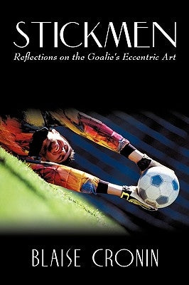 Stickmen: Reflections on the Goalie's Eccentric Art by Cronin, Blaise