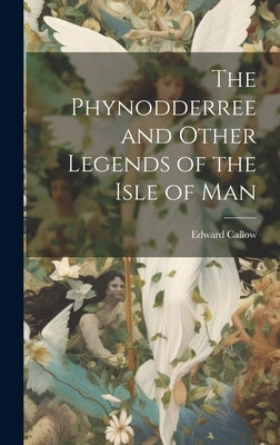 The Phynodderree and Other Legends of the Isle of Man by Callow, Edward