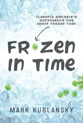 Frozen in Time (Adapted for Young Readers): Clarence Birdseye's Outrageous Idea about Frozen Food by Kurlansky, Mark