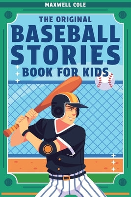 The Original Baseball Stories Book for Kids: Inspirational True Tales to Inspire and Engage Young Readers by Cole, Maxwell