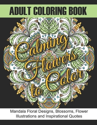 Adult Coloring Book: Calming Flowers to Color: Mandala Floral Designs, Blossoms, Flower Illustrations and Inspirational Quotes by Books, Lizzy Design