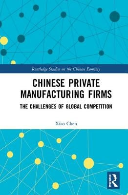 Chinese Private Manufacturing Firms: The Challenges of Global Competition by Chen, Xiao