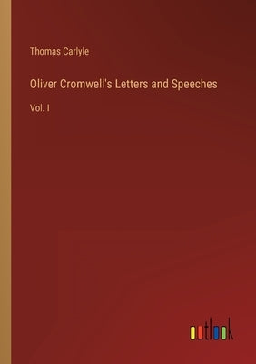 Oliver Cromwell's Letters and Speeches: Vol. I by Carlyle, Thomas