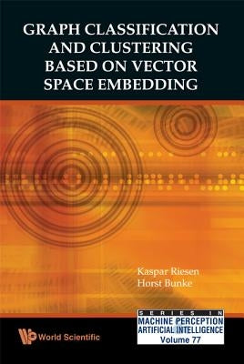Graph Classification and Clustering Based on Vector Space Embedding by Riesen, Kaspar