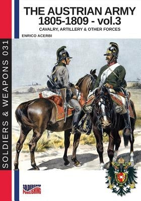 The Austrian army 1805-1809 - vol. 3: Cavalry, Artillery & other forces by Acerbi, Enrico