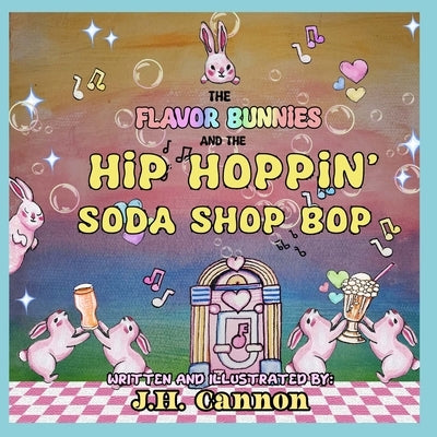 The Flavor Bunnies and the Hip Hoppin Soda Shop Bop by Cannon, J. H.