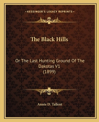 The Black Hills: Or the Last Hunting Ground of the Dakotas V1 (1899) by Tallent, Annie D.