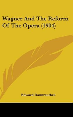 Wagner And The Reform Of The Opera (1904) by Dannreuther, Edward