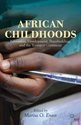 African Childhoods: Education, Development, Peacebuilding, and the Youngest Continent by Ensor, M.