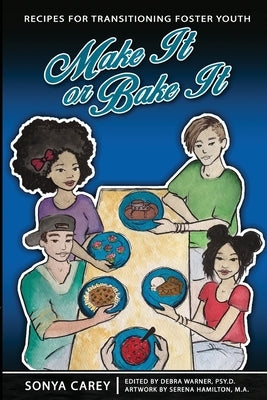 Make It or Bake It: Recipes for Transitioning Foster Youth by Carey, Sonya