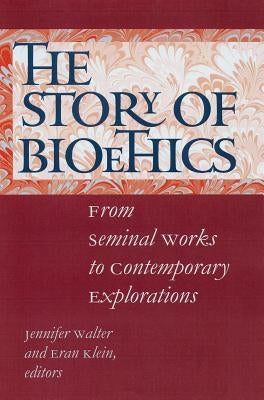 The Story of Bioethics: From Seminal Works to Contemporary Explorations by Walter, Jennifer K.