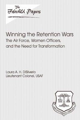 Winning the Retention Wars: The Air Force, Women, Officers, and the Need for Transformation: Fairchild Paper by Press, Air University