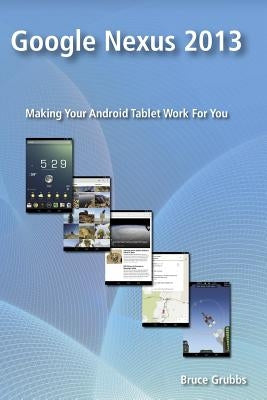 Google Nexus 2013: Making Your Android Tablet Work For You by Grubbs, Bruce