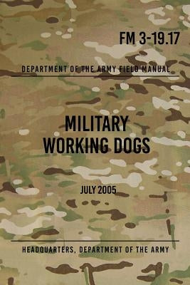 FM 3-19.17 Military Working Dogs: July 2005 by The Army, Headquarters Department of
