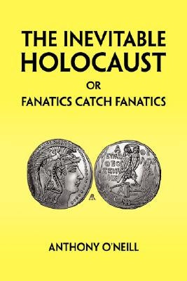 The Inevitable Holocaust or Fanatics Catch Fanatics by O'Neill, Anthony