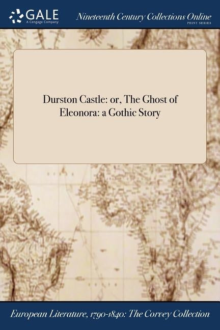 Durston Castle: or, The Ghost of Eleonora: a Gothic Story by Anonymous