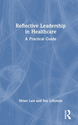 Reflective Leadership in Healthcare: A Practical Guide by Last, Rhian