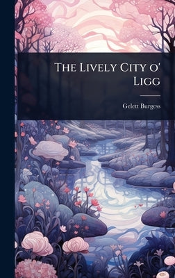 The Lively City o' Ligg by Burgess, Gelett
