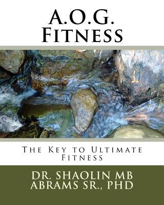 A.O.G. Fitness: The Key to Ultimate Fitness by Abrams, Shaolin Mb, Sr.