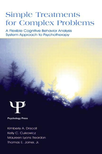 Simple Treatments for Complex Problems: A Flexible Cognitive Behavior Analysis System Approach To Psychotherapy by Driscoll, Kimberly A.