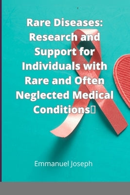 Rare Diseases: Research and Support for Individuals with Rare and Often Neglected Medical Conditions by Joseph, Emmanuel