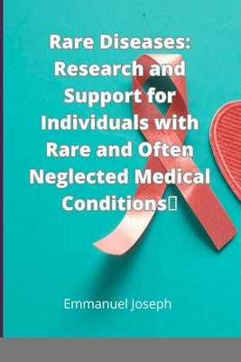 Rare Diseases: Research and Support for Individuals with Rare and Often Neglected Medical Conditions by Joseph, Emmanuel