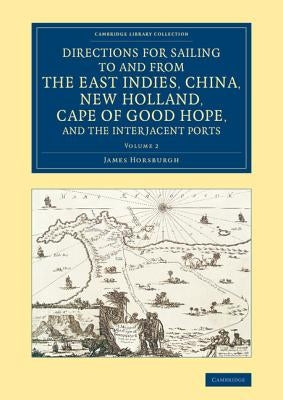 Directions for Sailing to and from the East Indies, China, New Holland, Cape of Good Hope, and the Interjacent Ports - Volume 2 by Horsburgh, James