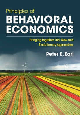 Principles of Behavioral Economics: Bringing Together Old, New and Evolutionary Approaches by Earl, Peter E.