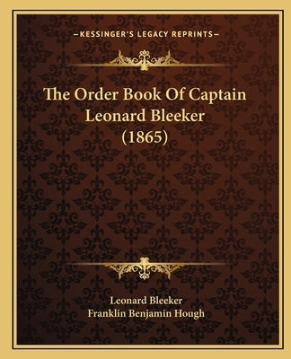 The Order Book of Captain Leonard Bleeker (1865) by Bleeker, Leonard