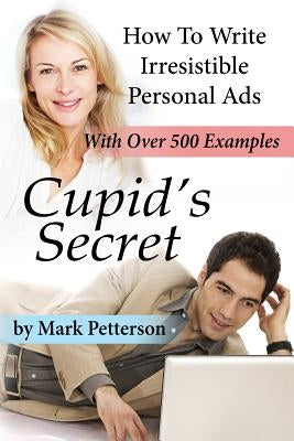 Cupid's Secret: How To Write Irresistible Personal Ads by Petterson, Mark