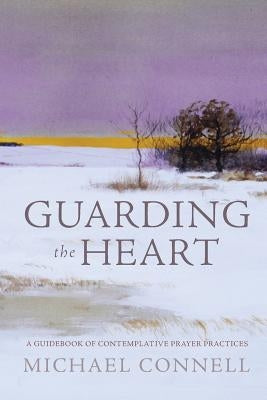 Guarding the Heart: A Guidebook of Contemplative Prayer Practices by Connell, Michael
