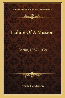 Failure Of A Mission: Berlin, 1937-1939 by Henderson, Nevile