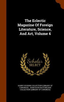 The Eclectic Magazine Of Foreign Literature, Science, And Art, Volume 4 by Harry Houdini Collection (Library of Con