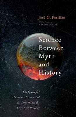 Science Between Myth and History: The Quest for Common Ground and Its Importance for Scientific Purpose by Perillan, Jose