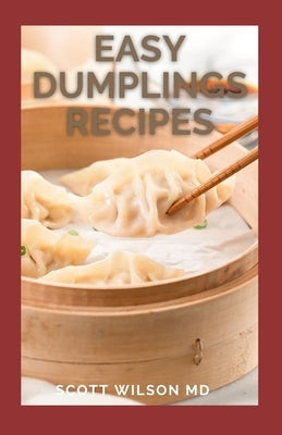 Easy Dumplings Recipes: Delicious Asian Dumpling And Pot Sticker Recipes For Beginners by Wilson, Scott