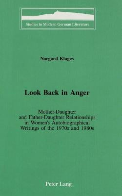 Look Back in Anger: Mother-Daughter and Father-Daughter Relationships in Women's Autobiographical Writings of the 1970s and 1980s by Brown, Peter D. G.