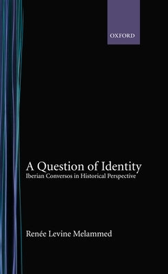 A Question of Identity: Iberian Conversos in Historical Perspective by Melammed, Renee Levine