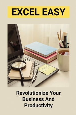 Excel Easy: Revolutionize Your Business And Productivity: Excel Basics For Beginners by Busler, Lean