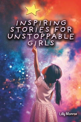 Inspiring Stories For Unstoppable Girls: A Collection of Short Stories and Activities Book Designed to Help Kids Learn to Read That Include Lessons on by Monroe, Lilly
